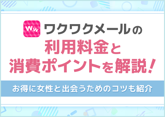 ワクワクメールの料金と消費ポイントを解説！お得に女性と出会うためのコツも紹介