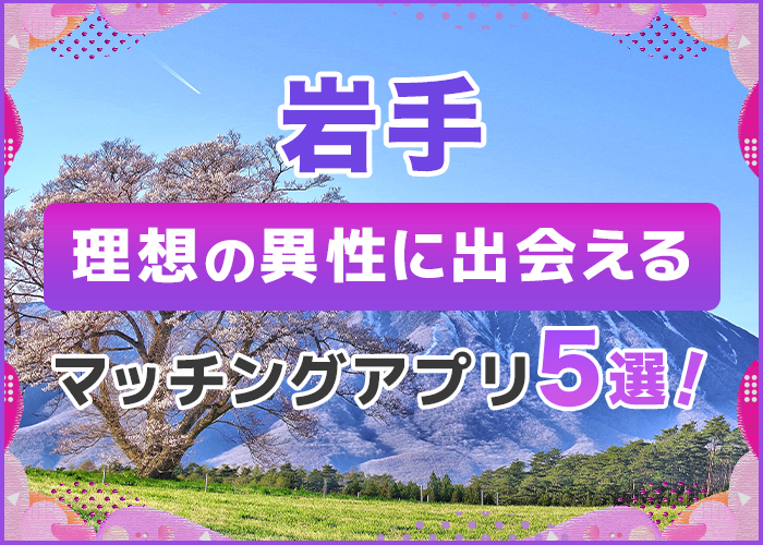 岩手で出会えるおすすめのマッチングアプリ5選！14種類のアプリを徹底比較